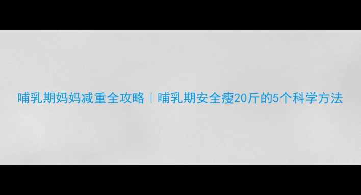 图片 哺乳期妈妈减重全攻略｜哺乳期安全瘦20斤的5个科学方法