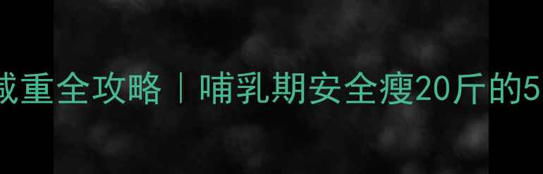 图片 哺乳期妈妈减重全攻略｜哺乳期安全瘦20斤的5个科学方法1