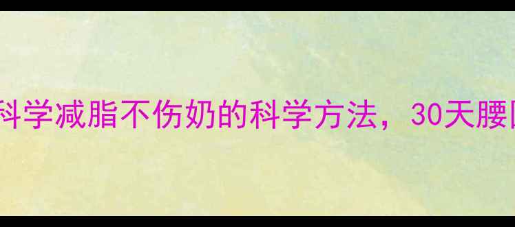 图片 哺乳期妈妈必看！科学减脂不伤奶的科学方法，30天腰围减8cm的亲测攻略