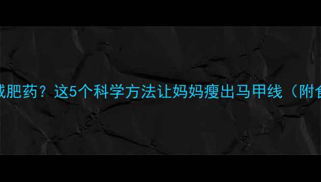 图片 哺乳期安全减肥药？这5个科学方法让妈妈瘦出马甲线（附食谱+运动）2