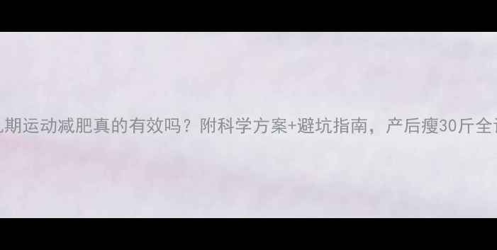 图片 哺乳期运动减肥真的有效吗？附科学方案+避坑指南，产后瘦30斤全记录