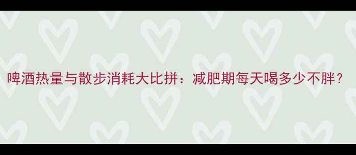 图片 啤酒热量与散步消耗大比拼：减肥期每天喝多少不胖？