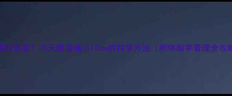 图片 啤酒肚克星！28天腰围缩小10cm的科学方法（附体脂率管理全攻略）