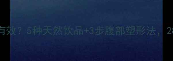 图片 喝什么瘦肚子最快最有效？5种天然饮品+3步腹部塑形法，28天告别顽固小肚腩！