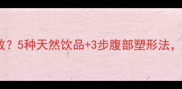 图片 喝什么瘦肚子最快最有效？5种天然饮品+3步腹部塑形法，28天告别顽固小肚腩！1