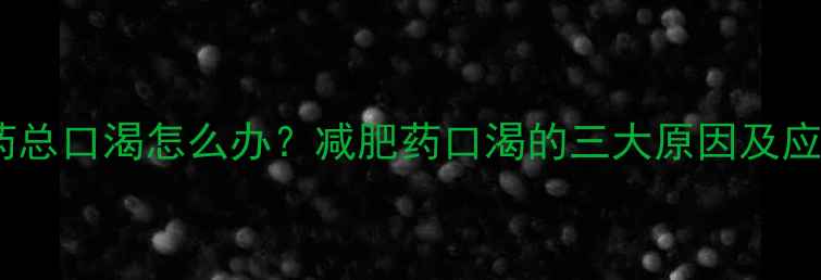 图片 喝减肥药总口渴怎么办？减肥药口渴的三大原因及应对措施2