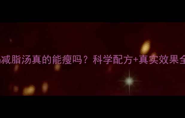 图片 喝减脂汤真的能瘦吗？科学配方+真实效果全1