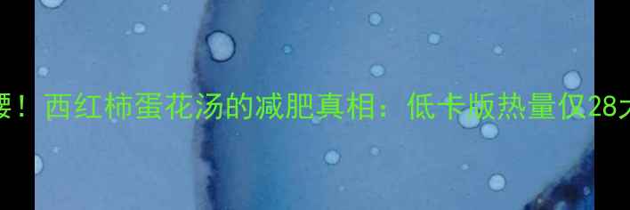 图片 喝出小蛮腰！西红柿蛋花汤的减肥真相：低卡版热量仅28大卡100ml1