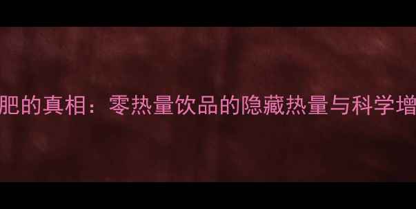 图片 喝水减肥的真相：零热量饮品的隐藏热量与科学增重策略
