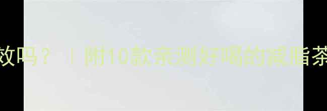 图片 喝茶减肥真的有效吗？｜附10款亲测好喝的减脂茶配方+搭配禁忌2