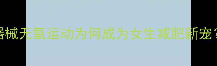 图片 器械无氧运动为何成为女生减肥新宠？