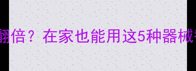 图片 器械训练减脂效率翻倍？在家也能用这5种器械替代方案科学减脂2