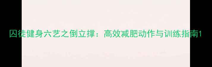 图片 囚徒健身六艺之倒立撑：高效减肥动作与训练指南1