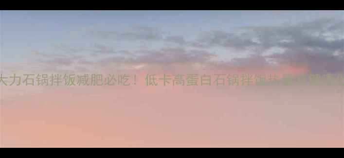 图片 土大力石锅拌饭减肥必吃！低卡高蛋白石锅拌饭热量及健康做法