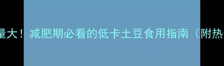 图片 土豆热量大！减肥期必看的低卡土豆食用指南（附热量表）1