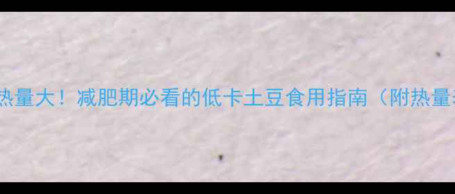 图片 土豆热量大！减肥期必看的低卡土豆食用指南（附热量表）2