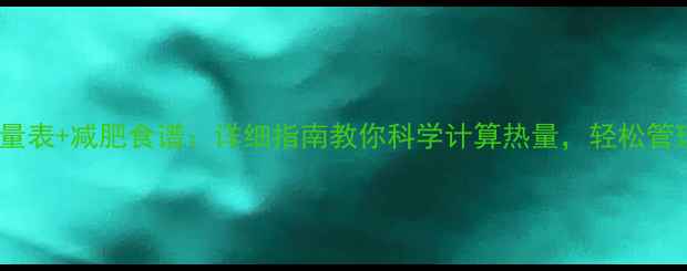 图片 土豆热量表+减肥食谱：详细指南教你科学计算热量，轻松管理体重2