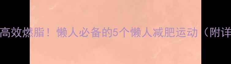 图片 在家30天高效燃脂！懒人必备的5个懒人减肥运动（附详细教程）