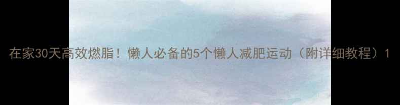图片 在家30天高效燃脂！懒人必备的5个懒人减肥运动（附详细教程）1