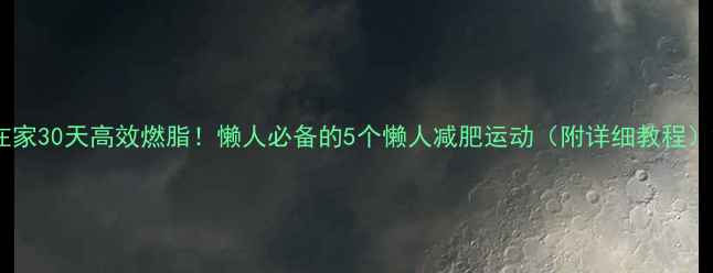 图片 在家30天高效燃脂！懒人必备的5个懒人减肥运动（附详细教程）2