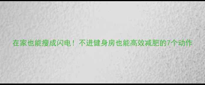 图片 在家也能瘦成闪电！不进健身房也能高效减肥的7个动作