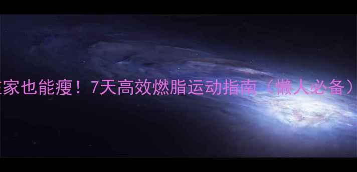 图片 在家也能瘦！7天高效燃脂运动指南（懒人必备）2