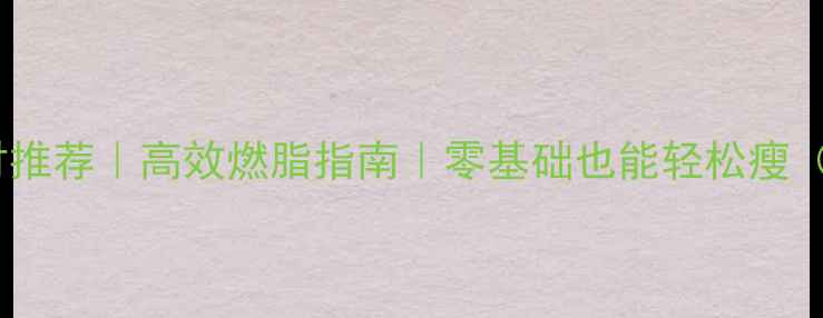 图片 在家健身减肥的器材推荐｜高效燃脂指南｜零基础也能轻松瘦（附详细训练计划）2