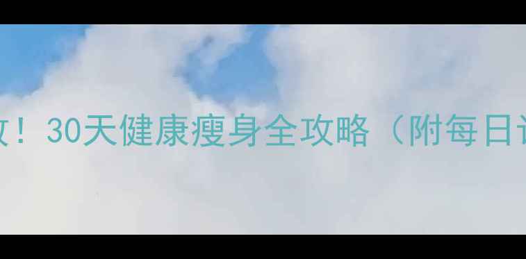 图片 在家减肥7天见效！30天健康瘦身全攻略（附每日计划+饮食指南）