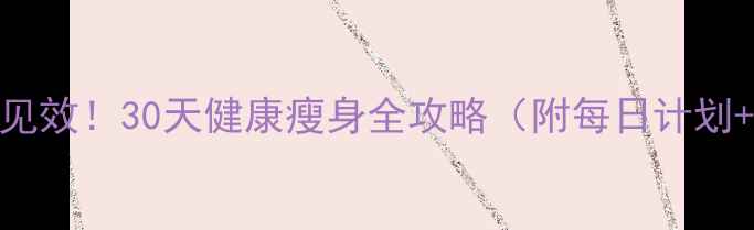 图片 在家减肥7天见效！30天健康瘦身全攻略（附每日计划+饮食指南）1