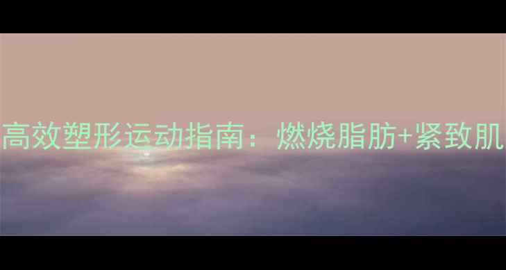 图片 在家减肥必看！7天高效塑形运动指南：燃烧脂肪+紧致肌肤的居家锻炼方案1