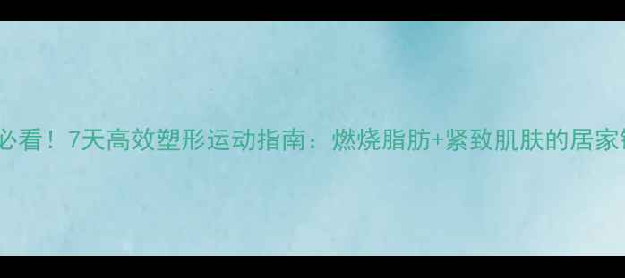 图片 在家减肥必看！7天高效塑形运动指南：燃烧脂肪+紧致肌肤的居家锻炼方案2
