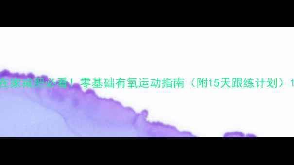 图片 在家减肥必看！零基础有氧运动指南（附15天跟练计划）1