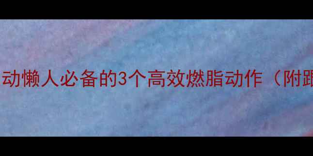 图片 在家减脂运动懒人必备的3个高效燃脂动作（附跟练视频）1