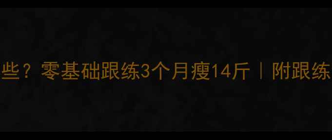 图片 在家减脂运动有哪些？零基础跟练3个月瘦14斤｜附跟练计划表+饮食攻略1