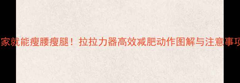 图片 在家就能瘦腰瘦腿！拉拉力器高效减肥动作图解与注意事项2