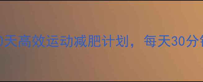 图片 在家就能瘦！30天高效运动减肥计划，每天30分钟燃脂超简单🔥
