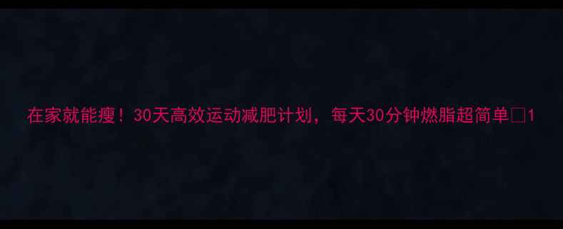 图片 在家就能瘦！30天高效运动减肥计划，每天30分钟燃脂超简单🔥1