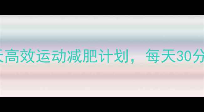图片 在家就能瘦！30天高效运动减肥计划，每天30分钟燃脂超简单🔥2
