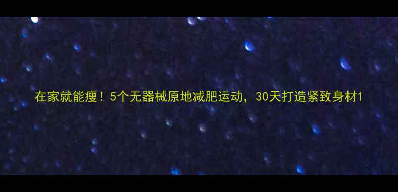 图片 在家就能瘦！5个无器械原地减肥运动，30天打造紧致身材1
