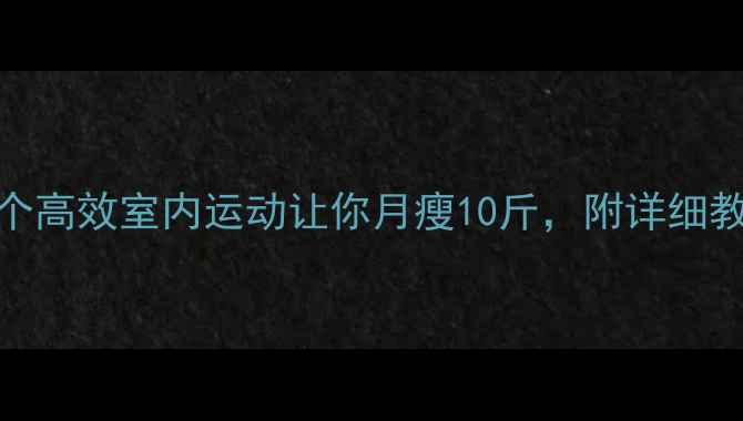 图片 在家就能瘦！这5个高效室内运动让你月瘦10斤，附详细教程（附对比图）2