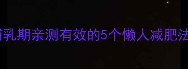 图片 在家带娃也能瘦！哺乳期亲测有效的5个懒人减肥法，月瘦10斤不反弹1