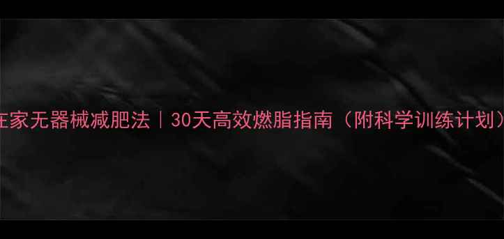 图片 在家无器械减肥法｜30天高效燃脂指南（附科学训练计划）