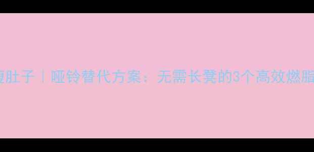 图片 在家瘦肚子｜哑铃替代方案：无需长凳的3个高效燃脂动作2