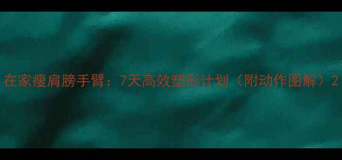 图片 在家瘦肩膀手臂：7天高效塑形计划（附动作图解）2