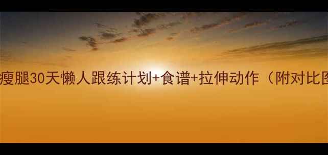 图片 在家瘦腿30天懒人跟练计划+食谱+拉伸动作（附对比图）1
