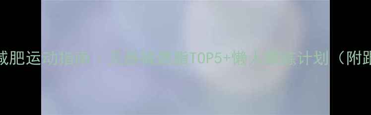 图片 在家高效减肥运动指南｜无器械燃脂TOP5+懒人跟练计划（附跟练视频）