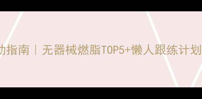 图片 在家高效减肥运动指南｜无器械燃脂TOP5+懒人跟练计划（附跟练视频）1