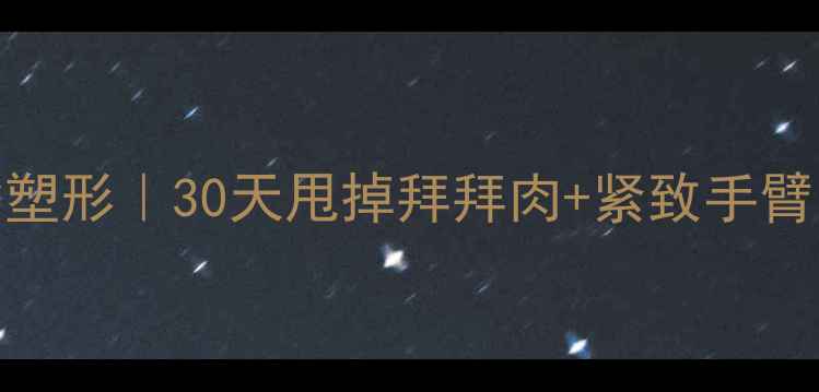 图片 在家高效燃脂塑形｜30天甩掉拜拜肉+紧致手臂的懒人训练法