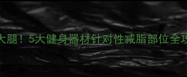 图片 在家高效瘦腰大腿！5大健身器材针对性减脂部位全攻略｜懒人必备