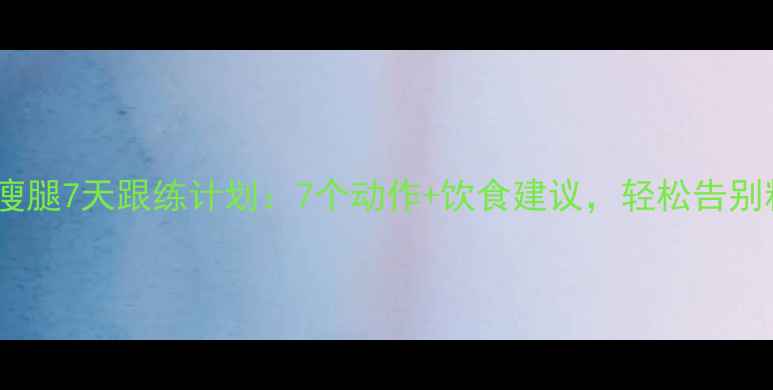 图片 在家高效瘦腿7天跟练计划：7个动作+饮食建议，轻松告别粗壮小腿1